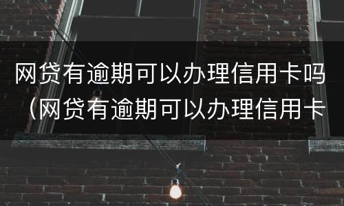 网贷有逾期可以办理信用卡吗（网贷有逾期可以办理信用卡吗知乎）