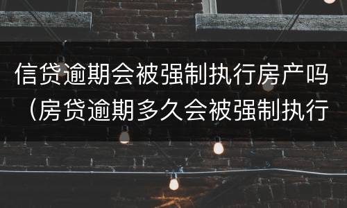 信贷逾期会被强制执行房产吗（房贷逾期多久会被强制执行）