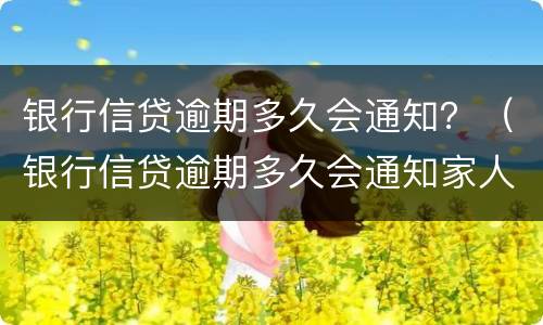 银行信贷逾期多久会通知？（银行信贷逾期多久会通知家人）