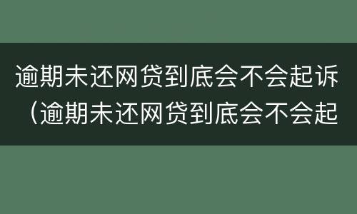 逾期未还网贷到底会不会起诉（逾期未还网贷到底会不会起诉对方）