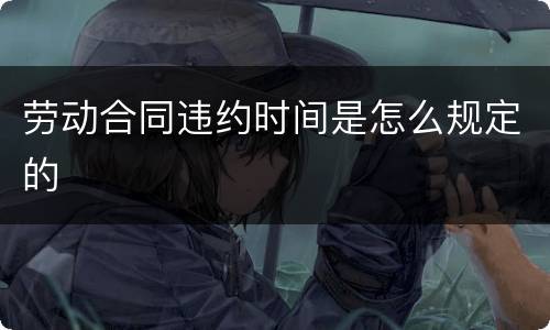 劳动合同违约时间是怎么规定的
