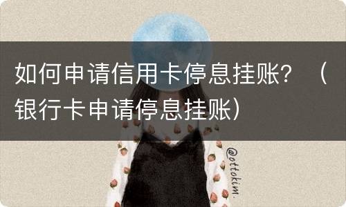 如何申请信用卡停息挂账？（银行卡申请停息挂账）