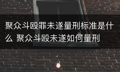聚众斗殴罪未遂量刑标准是什么 聚众斗殴未遂如何量刑