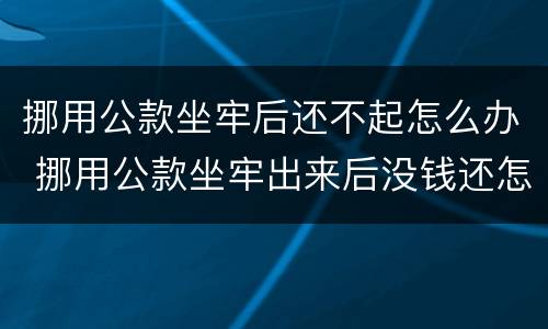 挪用公款坐牢后还不起怎么办 挪用公款坐牢出来后没钱还怎么办