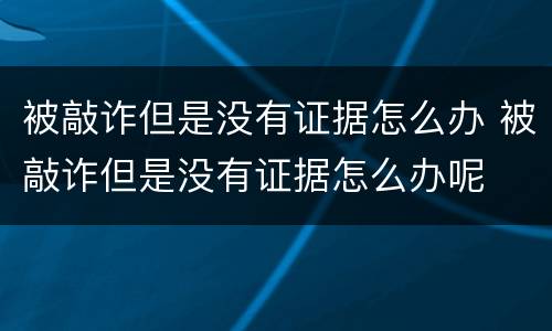 被敲诈但是没有证据怎么办 被敲诈但是没有证据怎么办呢