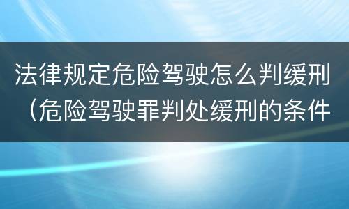 法律规定危险驾驶怎么判缓刑（危险驾驶罪判处缓刑的条件）