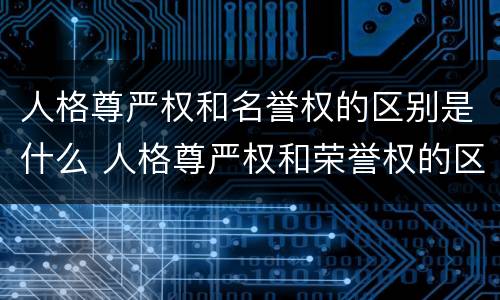 人格尊严权和名誉权的区别是什么 人格尊严权和荣誉权的区别