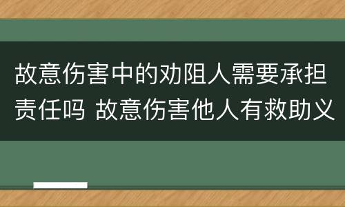 故意伤害中的劝阻人需要承担责任吗 故意伤害他人有救助义务吗