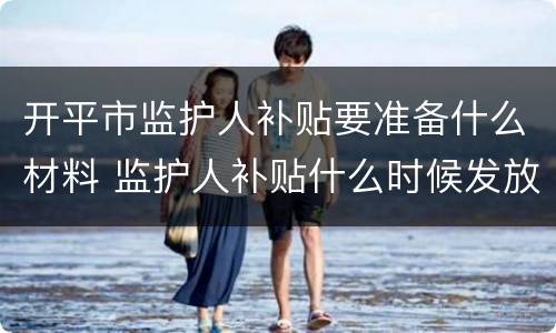 开平市监护人补贴要准备什么材料 监护人补贴什么时候发放