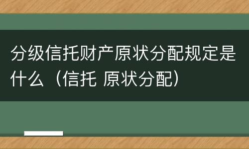 分级信托财产原状分配规定是什么（信托 原状分配）