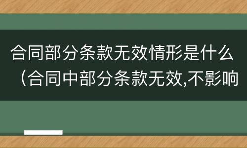 合同部分条款无效情形是什么（合同中部分条款无效,不影响整个合同的效力）