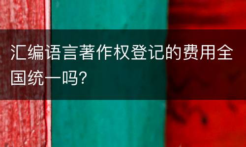 汇编语言著作权登记的费用全国统一吗？
