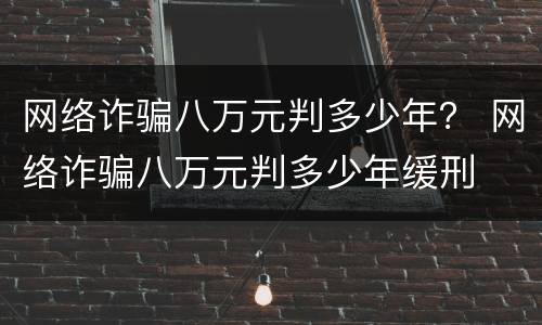网络诈骗八万元判多少年？ 网络诈骗八万元判多少年缓刑