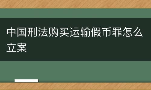 中国刑法购买运输假币罪怎么立案
