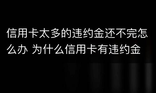 信用卡太多的违约金还不完怎么办 为什么信用卡有违约金
