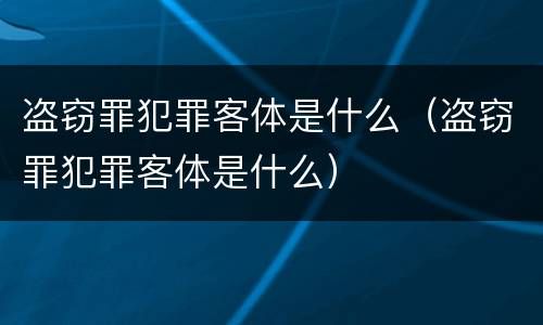 盗窃罪犯罪客体是什么（盗窃罪犯罪客体是什么）