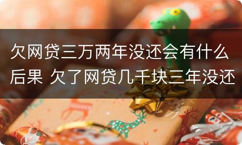 欠网贷三万两年没还会有什么后果 欠了网贷几千块三年没还了
