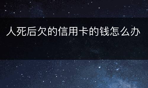 人死后欠的信用卡的钱怎么办
