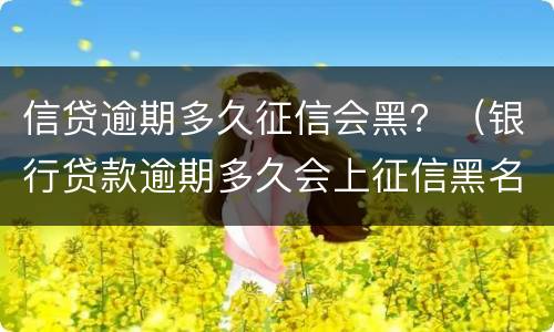 信贷逾期多久征信会黑？（银行贷款逾期多久会上征信黑名单）