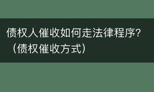 债权人催收如何走法律程序？（债权催收方式）