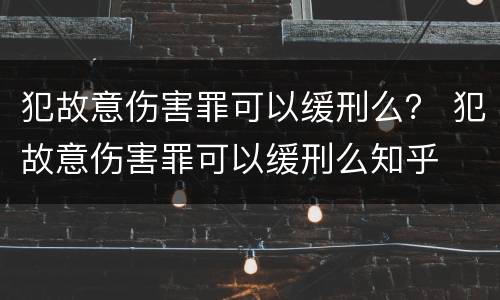 犯故意伤害罪可以缓刑么？ 犯故意伤害罪可以缓刑么知乎