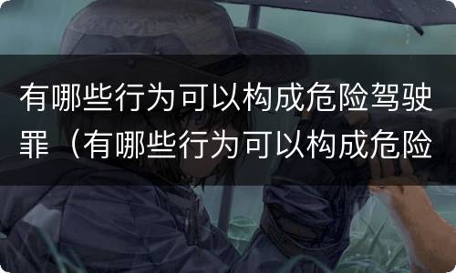 有哪些行为可以构成危险驾驶罪（有哪些行为可以构成危险驾驶罪行为）