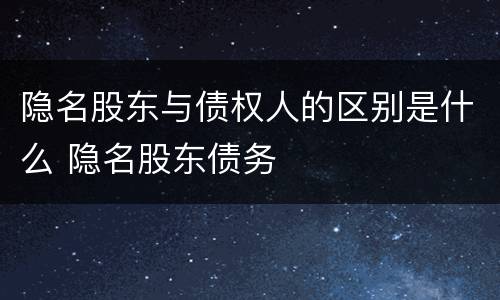 隐名股东与债权人的区别是什么 隐名股东债务