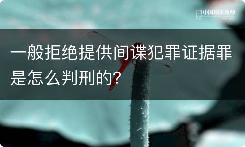 一般拒绝提供间谍犯罪证据罪是怎么判刑的？
