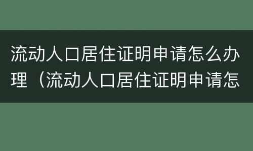 流动人口居住证明申请怎么办理（流动人口居住证明申请怎么办理手续）