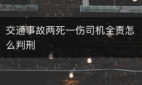 交通事故两死一伤司机全责怎么判刑