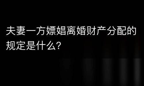 夫妻一方嫖娼离婚财产分配的规定是什么？