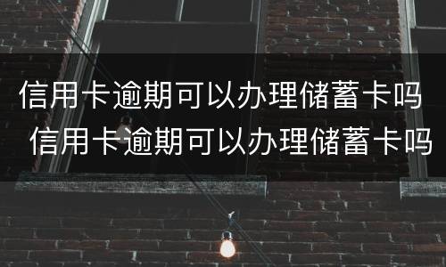 信用卡逾期可以办理储蓄卡吗 信用卡逾期可以办理储蓄卡吗