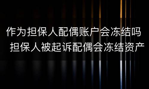 作为担保人配偶账户会冻结吗 担保人被起诉配偶会冻结资产吗