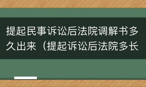 提起民事诉讼后法院调解书多久出来（提起诉讼后法院多长时间给调解）