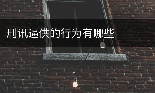 刑讯逼供的行为有哪些