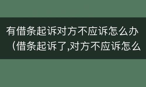 有借条起诉对方不应诉怎么办（借条起诉了,对方不应诉怎么办）