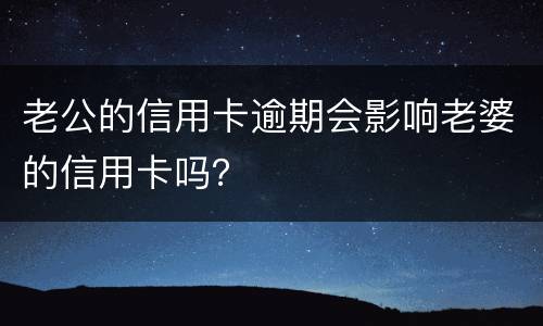 老公的信用卡逾期会影响老婆的信用卡吗？