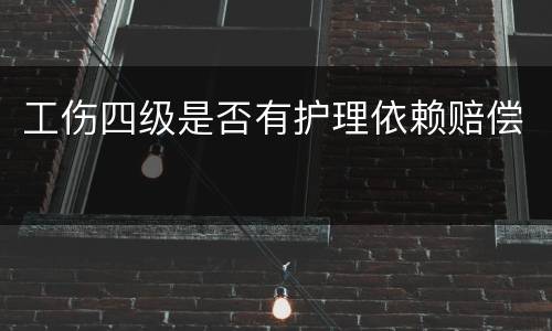 工伤四级是否有护理依赖赔偿