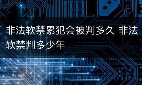 非法软禁累犯会被判多久 非法软禁判多少年