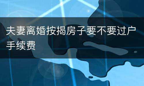 夫妻离婚按揭房子要不要过户手续费