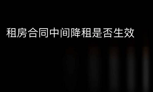 租房合同中间降租是否生效
