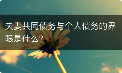 夫妻共同债务与个人债务的界限是什么？