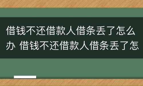 借钱不还借款人借条丢了怎么办 借钱不还借款人借条丢了怎么办呢