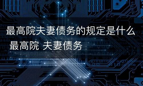 最高院夫妻债务的规定是什么 最高院 夫妻债务