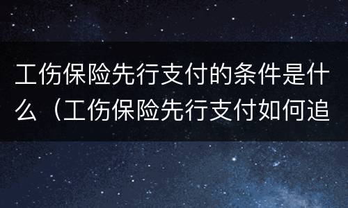 工伤保险先行支付的条件是什么（工伤保险先行支付如何追偿）