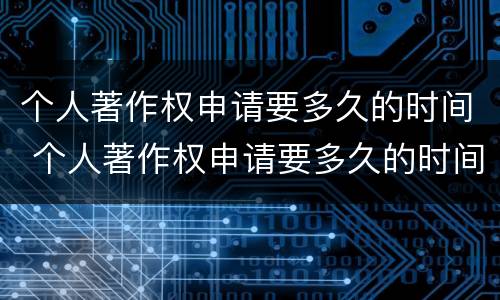 个人著作权申请要多久的时间 个人著作权申请要多久的时间审核