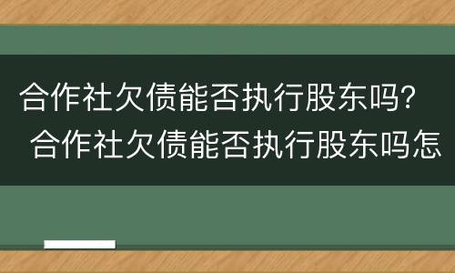 合作社欠债能否执行股东吗？ 合作社欠债能否执行股东吗怎么查