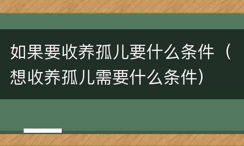 如果要收养孤儿要什么条件（想收养孤儿需要什么条件）