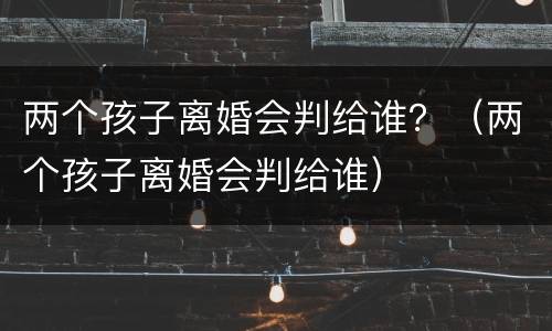 两个孩子离婚会判给谁？（两个孩子离婚会判给谁）
