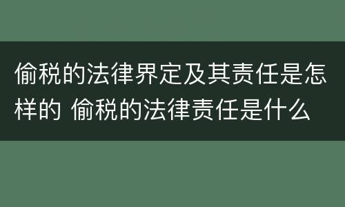 偷税的法律界定及其责任是怎样的 偷税的法律责任是什么